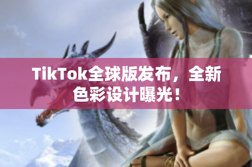 TikTok全球版发布，全新色彩设计曝光！