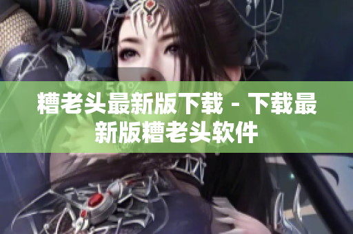 糟老头最新版下载 - 下载最新版糟老头软件