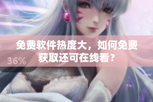 免费软件热度大，如何免费获取还可在线看？