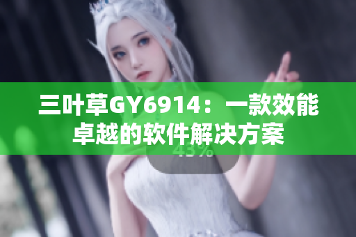 三叶草GY6914：一款效能卓越的软件解决方案
