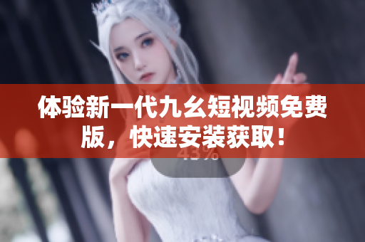 体验新一代九幺短视频免费版，快速安装获取！