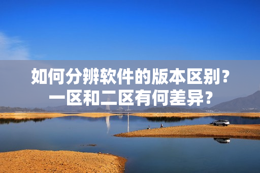 如何分辨软件的版本区别？一区和二区有何差异？