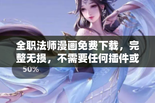全职法师漫画免费下载，完整无损，不需要任何插件或软件支持