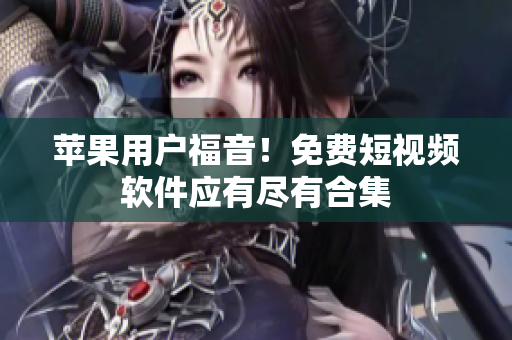 苹果用户福音！免费短视频软件应有尽有合集