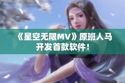 《星空无限MV》原班人马开发首款软件！