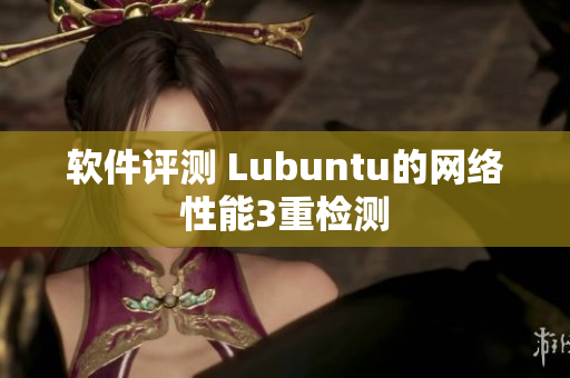 软件评测 Lubuntu的网络性能3重检测