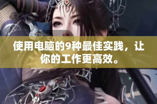 使用电脑的9种最佳实践，让你的工作更高效。