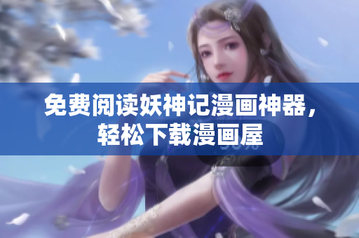免费阅读妖神记漫画神器，轻松下载漫画屋