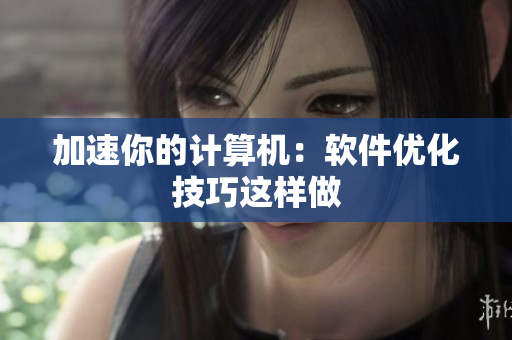加速你的计算机：软件优化技巧这样做