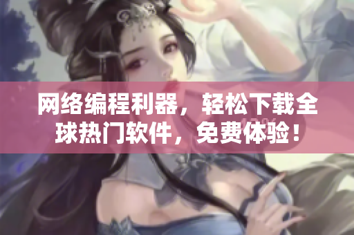 网络编程利器，轻松下载全球热门软件，免费体验！