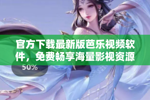 官方下载最新版芭乐视频软件，免费畅享海量影视资源