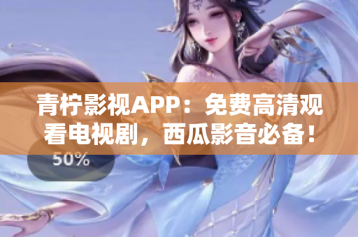 青柠影视APP：免费高清观看电视剧，西瓜影音必备！