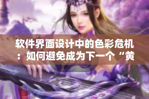 软件界面设计中的色彩危机：如何避免成为下一个“黄品汇”？