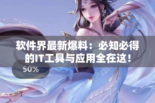 软件界最新爆料：必知必得的IT工具与应用全在这！