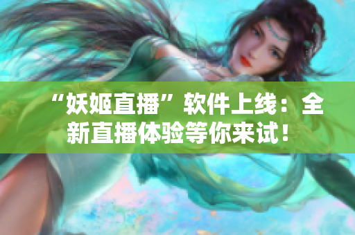“妖姬直播”软件上线：全新直播体验等你来试！