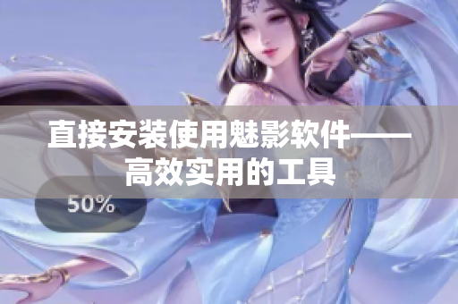 直接安装使用魅影软件——高效实用的工具