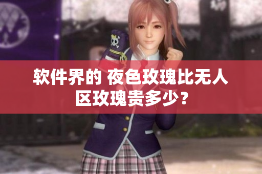 软件界的 夜色玫瑰比无人区玫瑰贵多少？