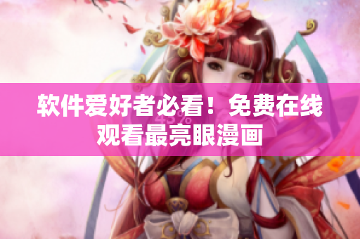 软件爱好者必看！免费在线观看最亮眼漫画