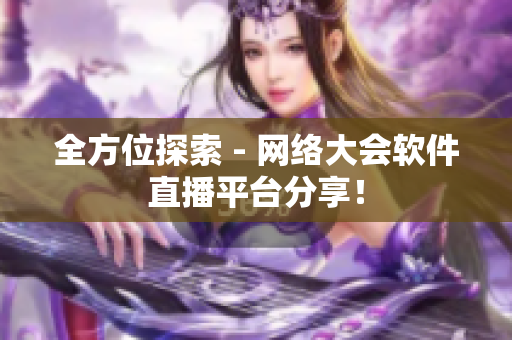全方位探索 - 网络大会软件直播平台分享！