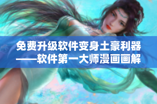 免费升级软件变身土豪利器——软件第一大师漫画画解