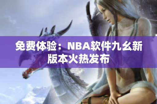 免费体验：NBA软件九幺新版本火热发布