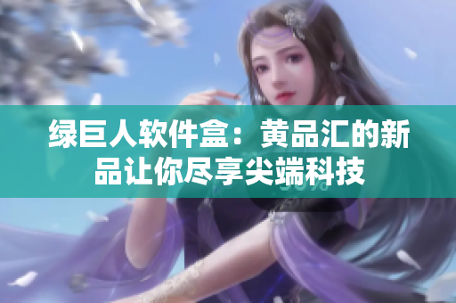 绿巨人软件盒：黄品汇的新品让你尽享尖端科技