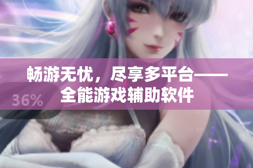 畅游无忧，尽享多平台——全能游戏辅助软件