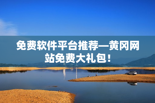 免费软件平台推荐—黄冈网站免费大礼包！