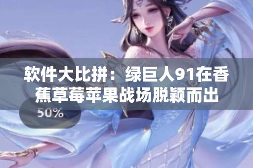 软件大比拼：绿巨人91在香蕉草莓苹果战场脱颖而出