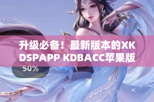 升级必备！最新版本的XKDSPAPP KDBACC苹果版正式发布