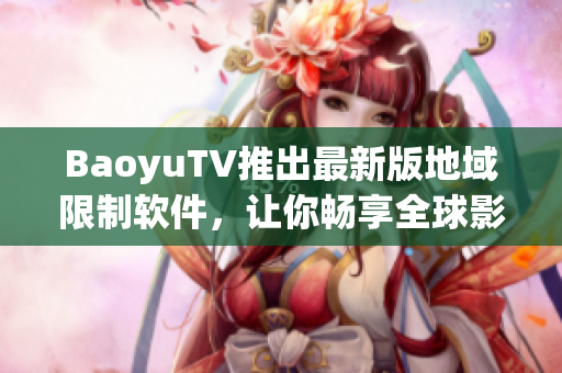 BaoyuTV推出最新版地域限制软件，让你畅享全球影视资源