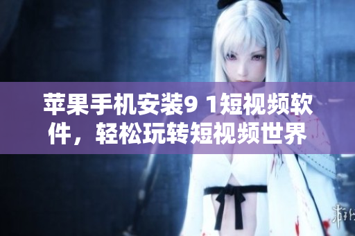 苹果手机安装9 1短视频软件，轻松玩转短视频世界
