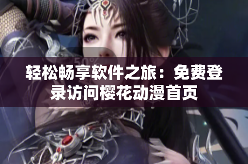 轻松畅享软件之旅：免费登录访问樱花动漫首页