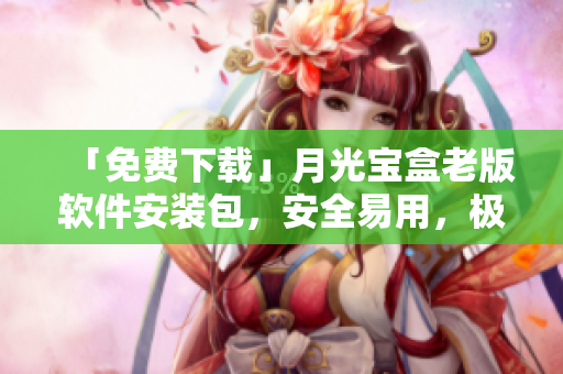 「免费下载」月光宝盒老版软件安装包，安全易用，极速运行！