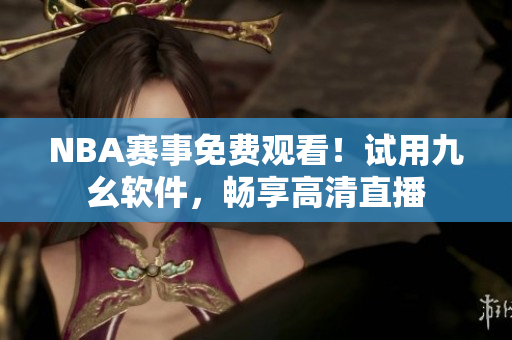 NBA赛事免费观看！试用九幺软件，畅享高清直播