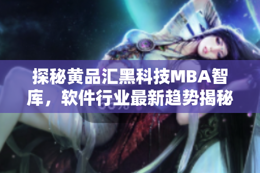 探秘黄品汇黑科技MBA智库，软件行业最新趋势揭秘