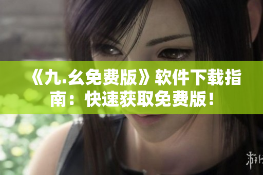 《九.幺免费版》软件下载指南：快速获取免费版！