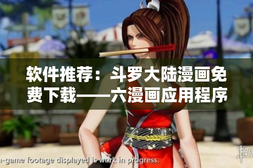 软件推荐：斗罗大陆漫画免费下载——六漫画应用程序