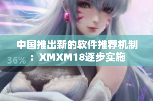 中国推出新的软件推荐机制：XMXM18逐步实施