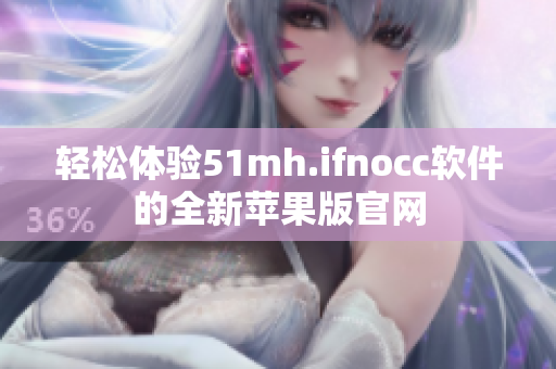 轻松体验51mh.ifnocc软件的全新苹果版官网