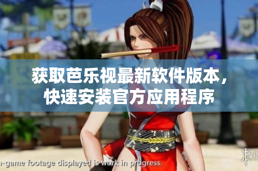 获取芭乐视最新软件版本，快速安装官方应用程序