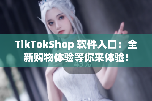 TikTokShop 软件入口：全新购物体验等你来体验！