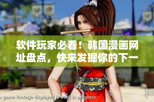 软件玩家必看！韩国漫画网址盘点，快来发掘你的下一个软件冒险之旅！