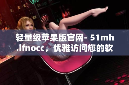 轻量级苹果版官网- 51mh.ifnocc，优雅访问您的软件需求