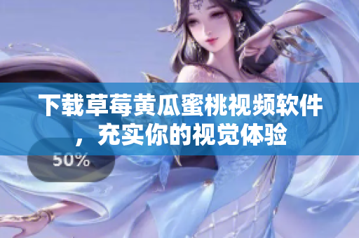 下载草莓黄瓜蜜桃视频软件，充实你的视觉体验