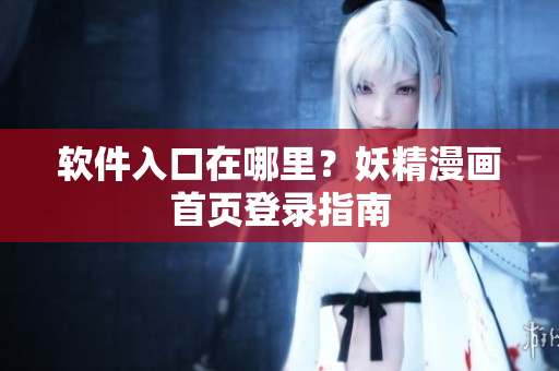 软件入口在哪里？妖精漫画首页登录指南