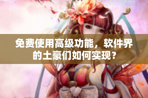 免费使用高级功能，软件界的土豪们如何实现？
