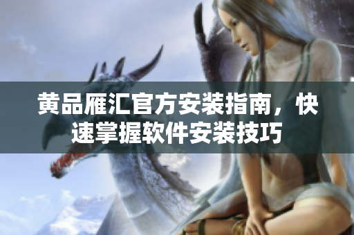 黄品雁汇官方安装指南，快速掌握软件安装技巧