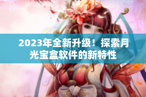 2023年全新升级！探索月光宝盒软件的新特性