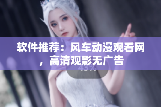 软件推荐：风车动漫观看网，高清观影无广告